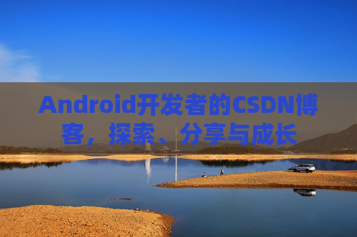 Android开发者的CSDN博客,探索、分享与成长 Android开发者的CSDN博客,探索、分享与成长